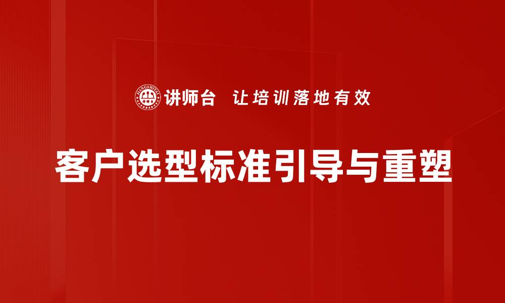 客户选型标准引导与重塑