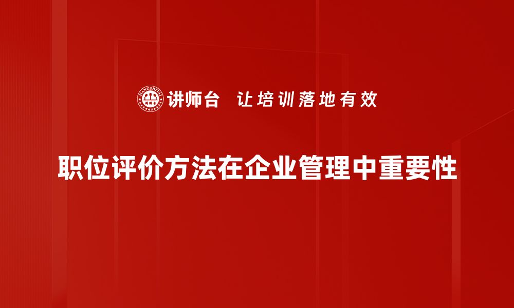 文章深入解析职位评价方法助力企业人力资源管理提升的缩略图