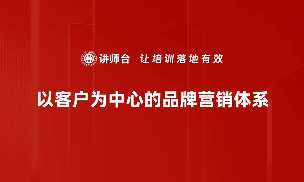 以客户为中心的品牌营销体系