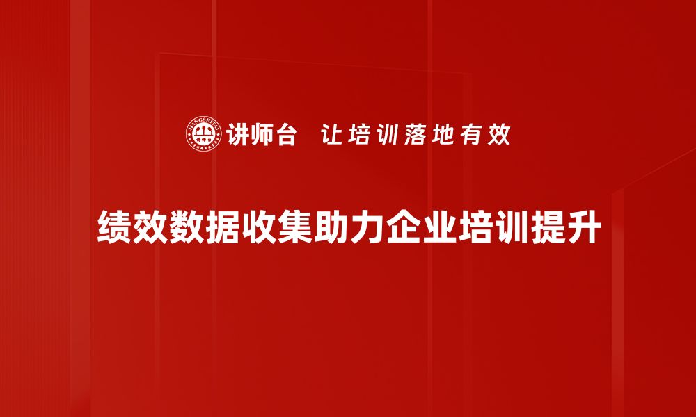 绩效数据收集助力企业培训提升