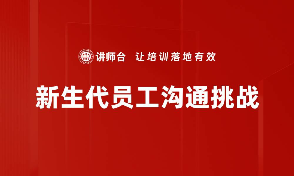 新生代员工沟通挑战