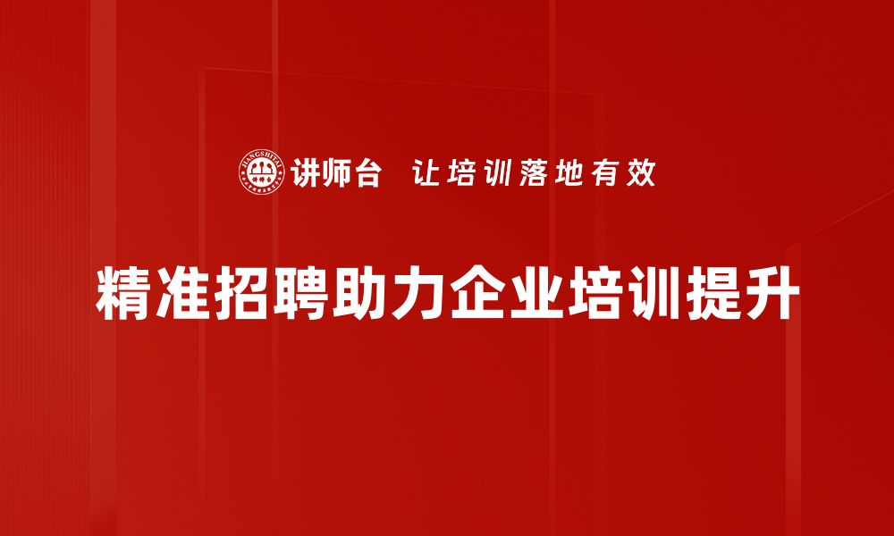 精准招聘助力企业培训提升