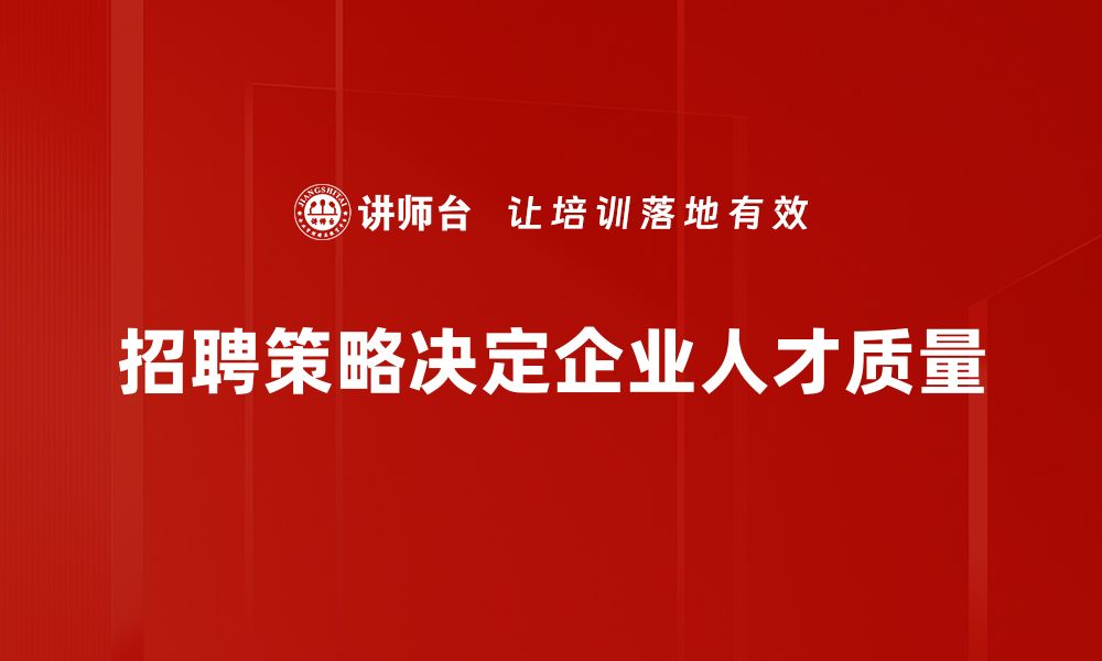 招聘策略决定企业人才质量