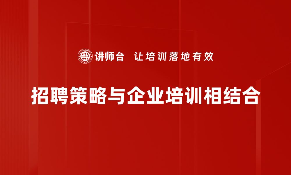 招聘策略与企业培训相结合