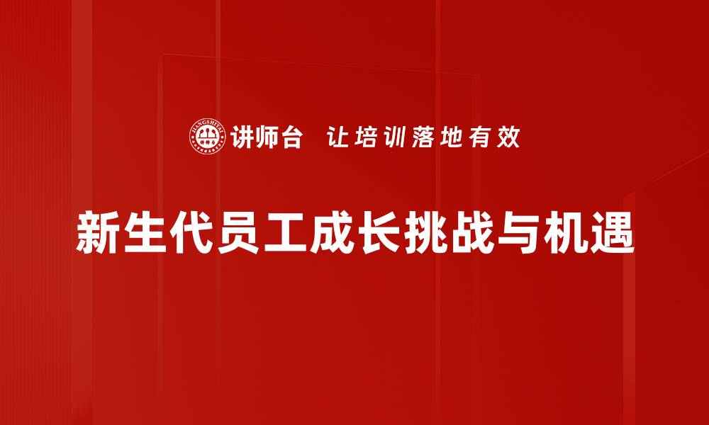 新生代员工成长挑战与机遇