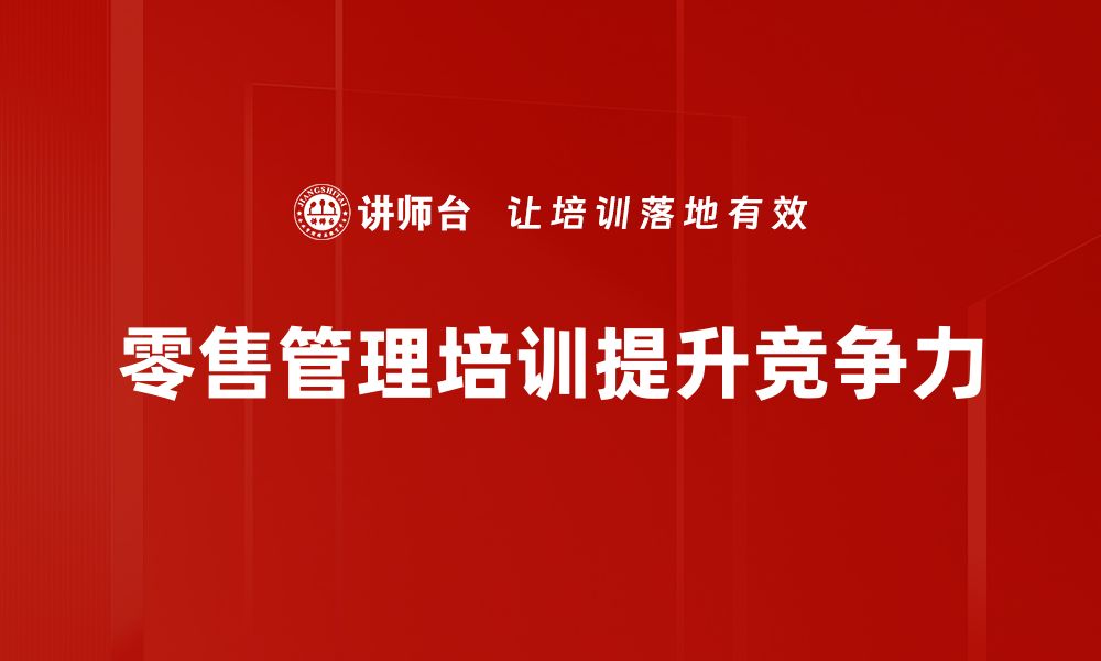 文章提升零售业绩的秘密：零售管理培训必看技巧的缩略图