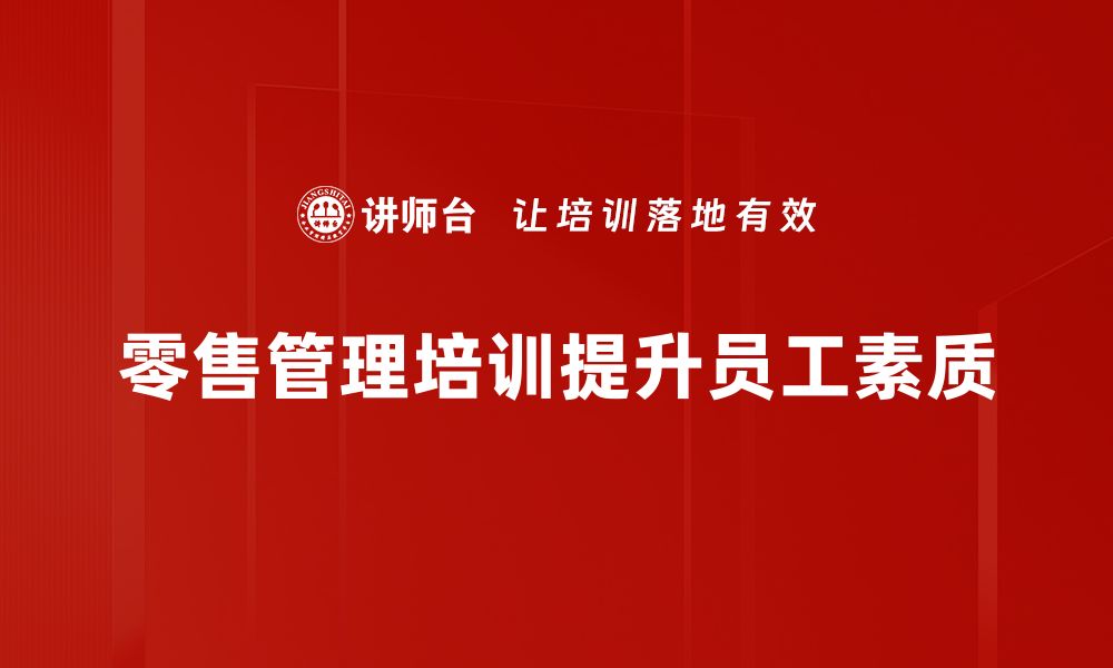 文章提升销售业绩的必修课：零售管理培训全攻略的缩略图