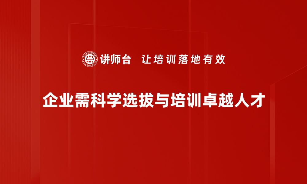 企业需科学选拔与培训卓越人才