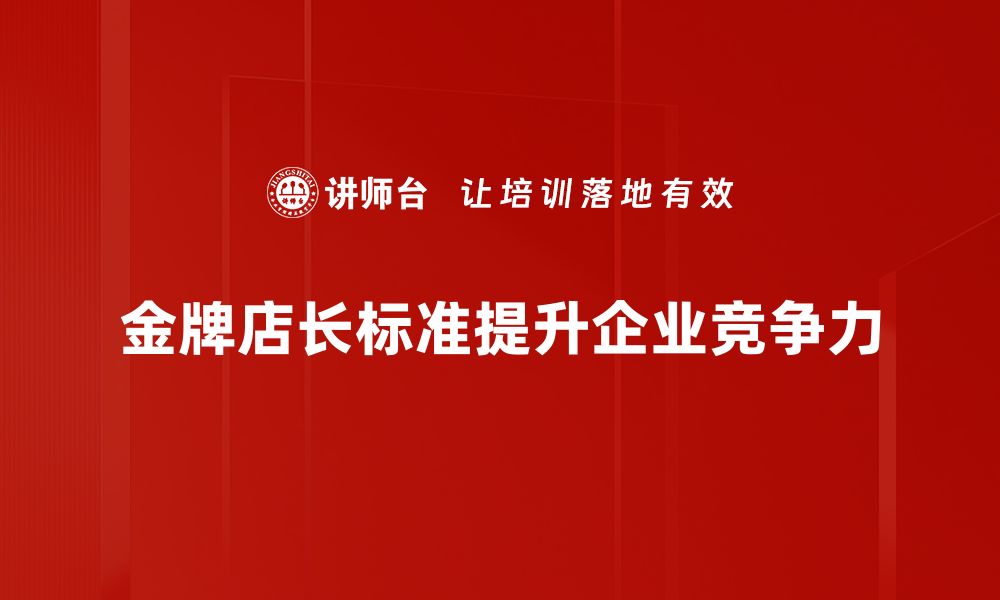 文章金牌店长标准揭秘：打造销售高手的必备技能与心态的缩略图