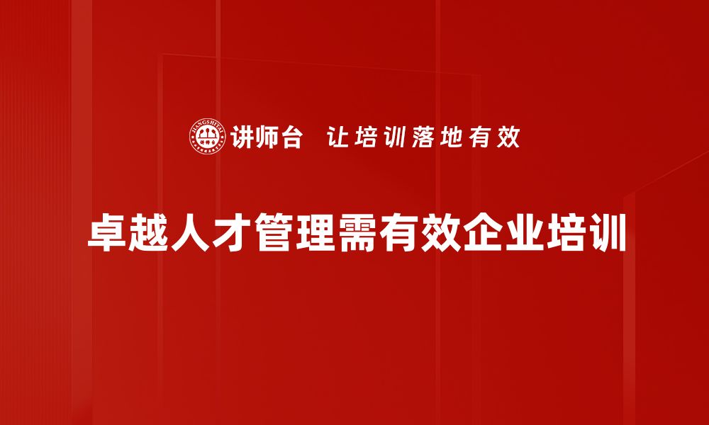 文章卓越人才管理助力企业高效发展与创新的缩略图