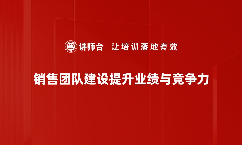 文章提升销售业绩的秘密：有效的销售团队建设策略的缩略图