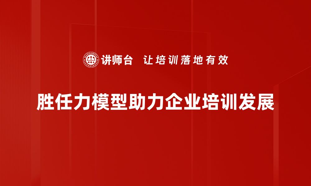 文章胜任力模型应用：提升企业人才管理与发展新策略的缩略图