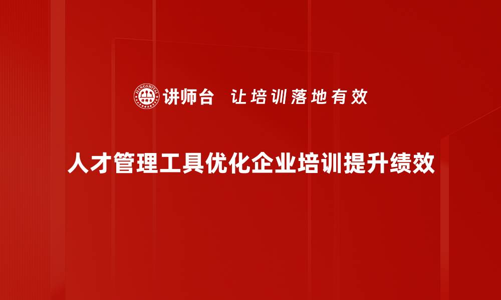 人才管理工具优化企业培训提升绩效