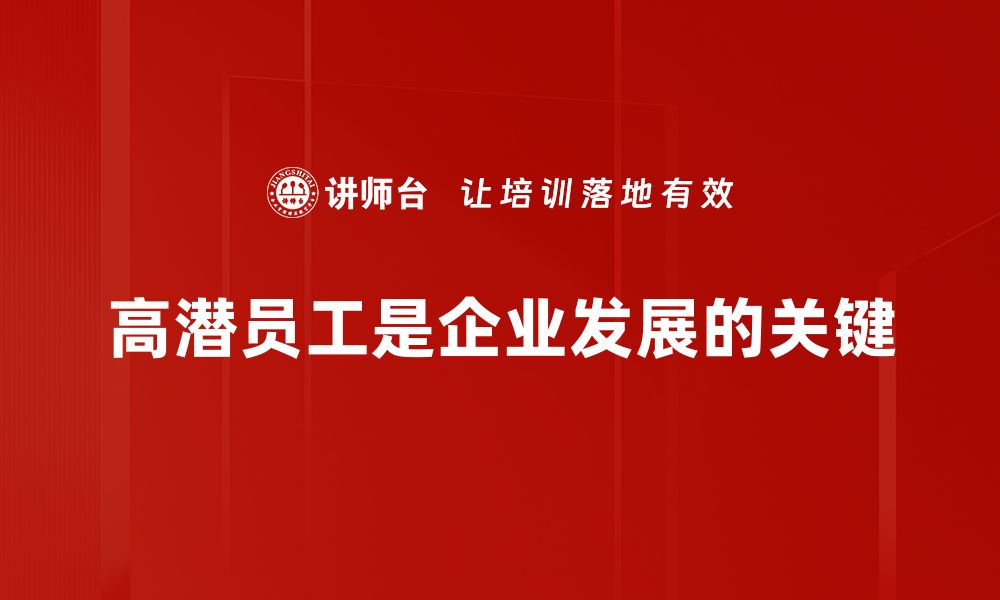 文章高潜员工标准解析：企业人才选拔的关键要素的缩略图