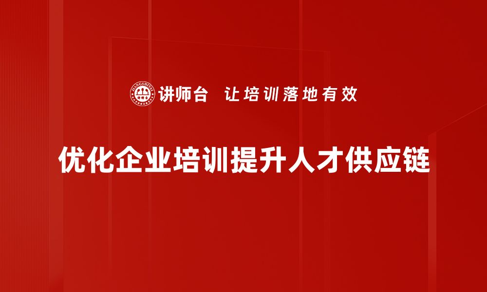 优化企业培训提升人才供应链