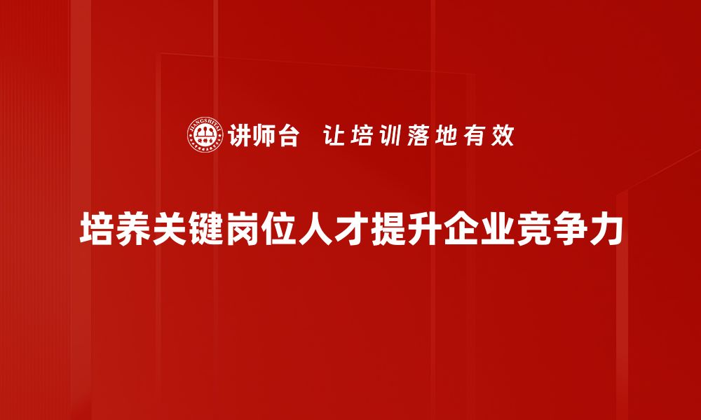 文章关键岗位人才的培养与管理策略分享的缩略图