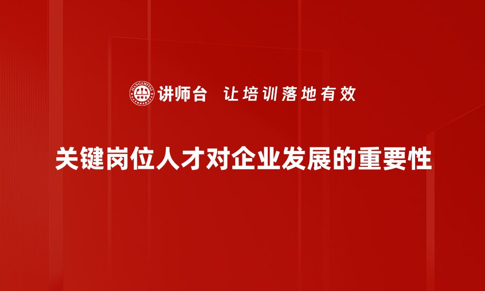 文章关键岗位人才培养：企业发展的核心动力与策略分析的缩略图