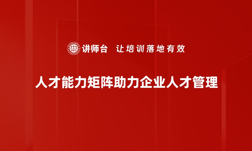 文章如何构建高效的人才能力矩阵提升团队绩效的缩略图