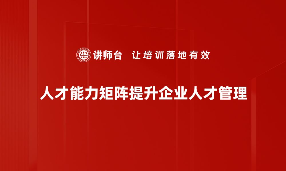 人才能力矩阵提升企业人才管理