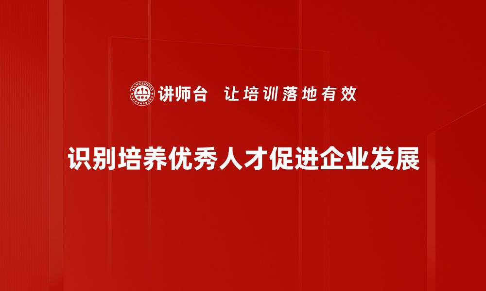 识别培养优秀人才促进企业发展