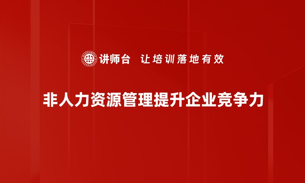 文章探索非人力资源管理的独特价值与实践方法的缩略图