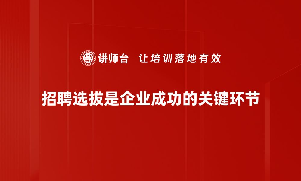 文章招聘选拔技巧：提升团队效率的关键方法揭秘的缩略图