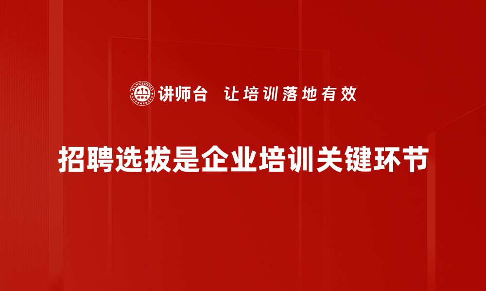 招聘选拔是企业培训关键环节