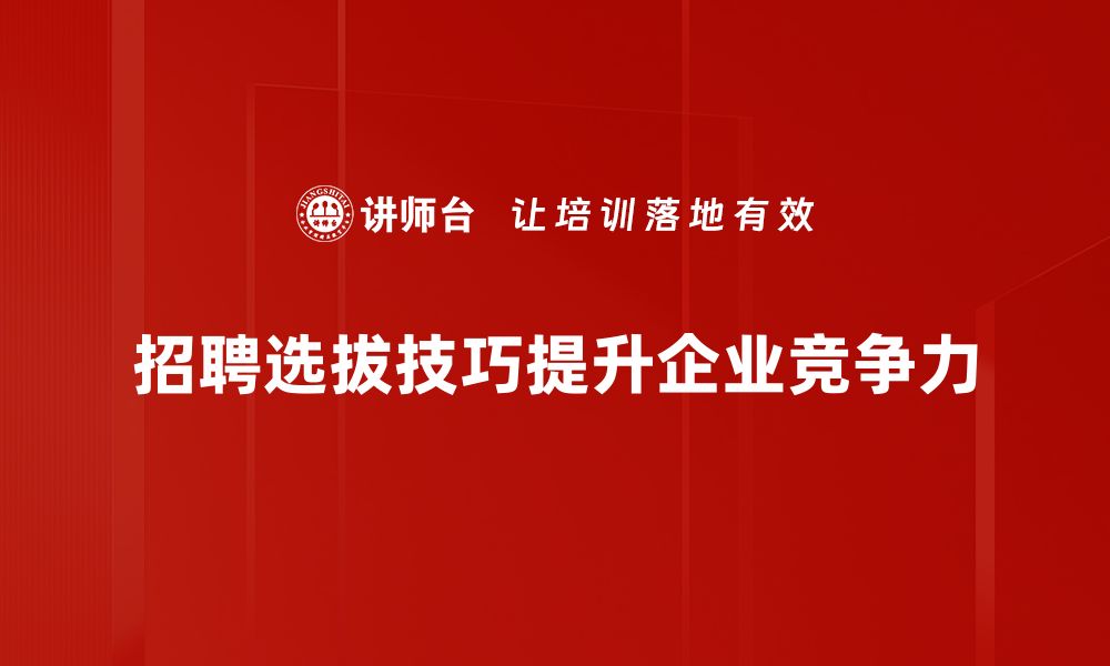 文章提升招聘选拔技巧，助力企业找到最佳人才的缩略图