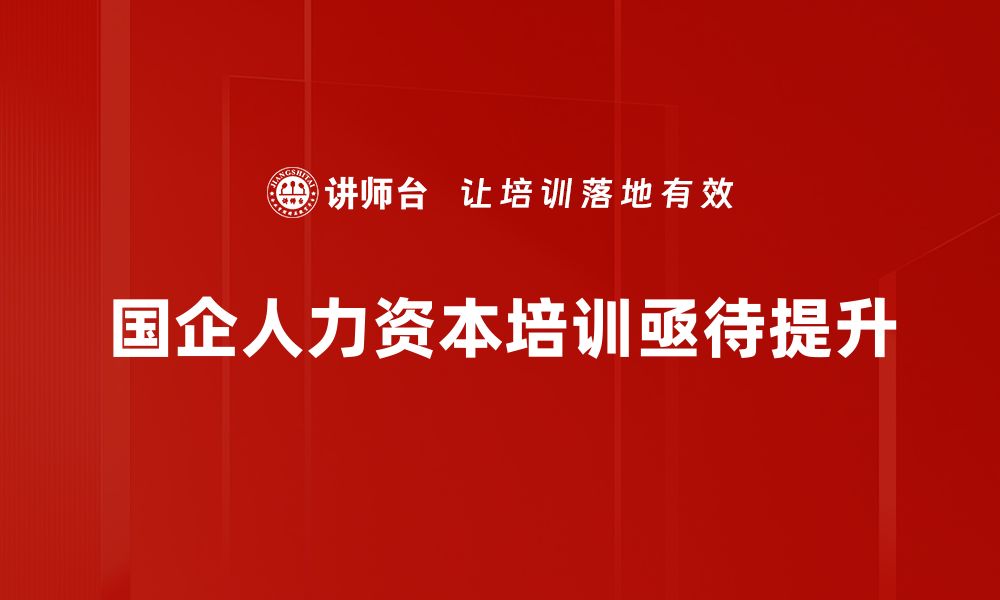 文章国企人力资本提升策略与实践探讨的缩略图