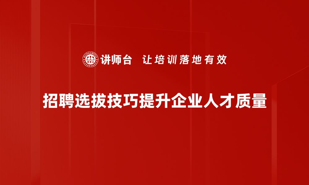 文章提升招聘选拔技巧，助力企业找到最佳人才的缩略图