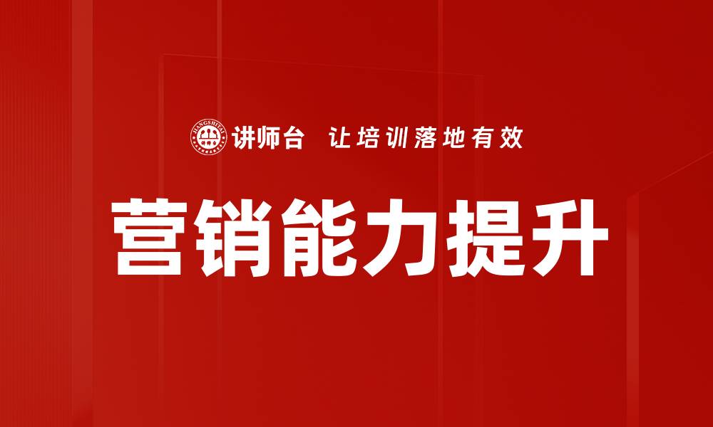文章提升营销能力的五大关键策略与实践技巧的缩略图