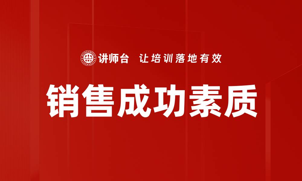 文章提升销售成功素质的关键技巧与实践分享的缩略图
