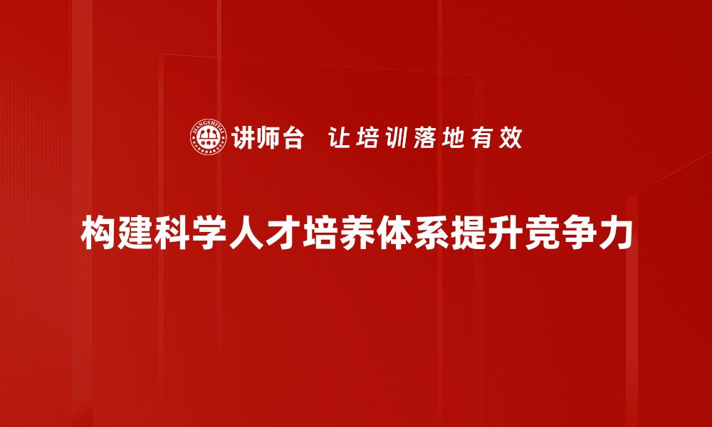 构建科学人才培养体系提升竞争力