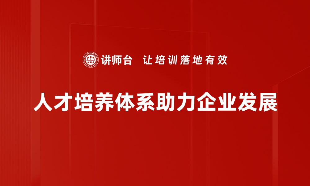 文章构建高效人才培养体系助力企业可持续发展的缩略图