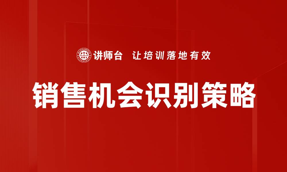 文章有效销售机会识别策略助力业绩提升的缩略图