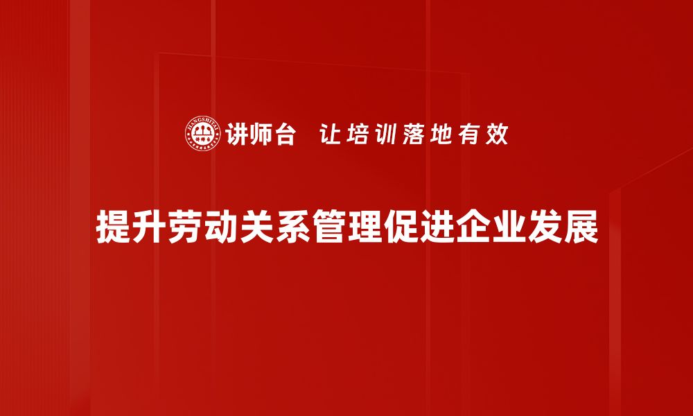 提升劳动关系管理促进企业发展