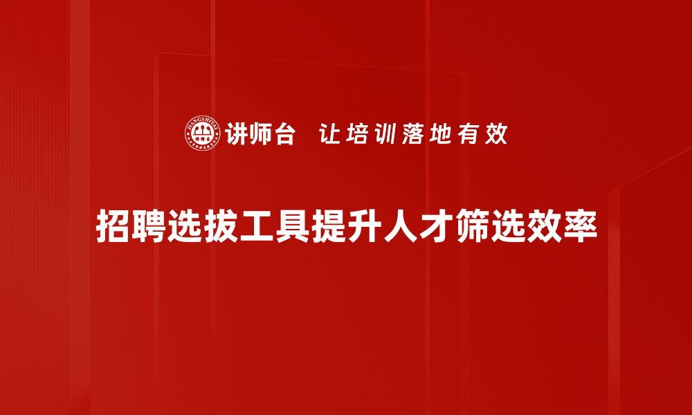 招聘选拔工具提升人才筛选效率