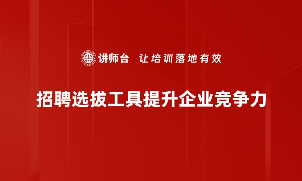 文章提升招聘效率的秘密武器：招聘选拔工具全解析的缩略图