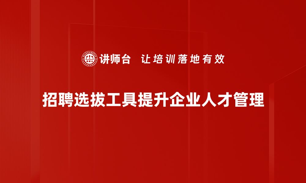 招聘选拔工具提升企业人才管理