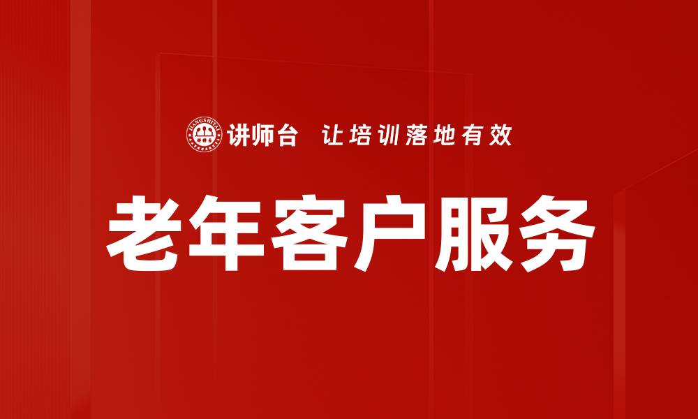 文章老年客户服务提升满意度的关键策略解析的缩略图