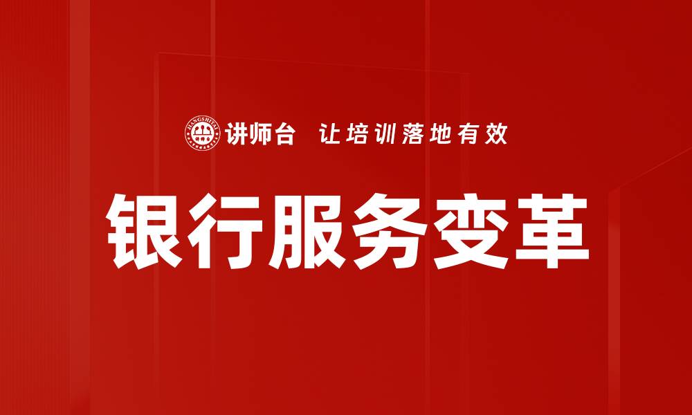 文章银行服务变革：如何提升客户体验与效率的缩略图