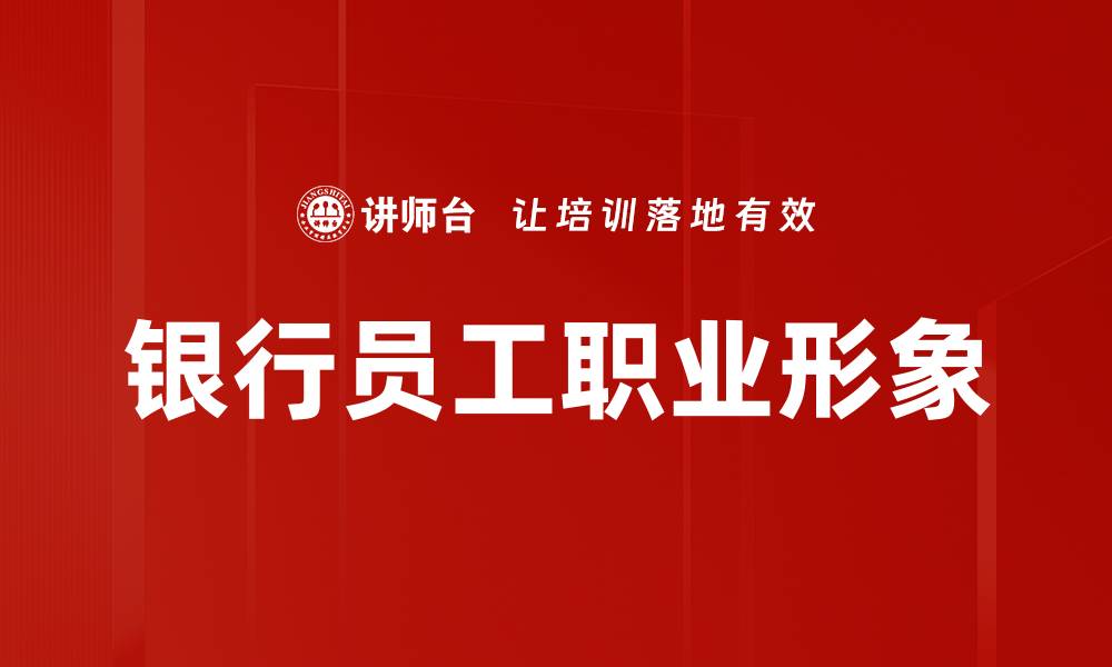 文章提升银行员工职业形象的五大关键策略的缩略图