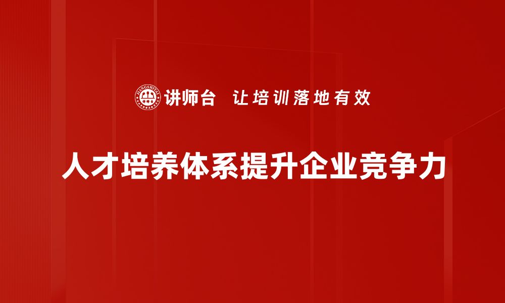 文章打造高效人才培养体系助力企业发展新动力的缩略图