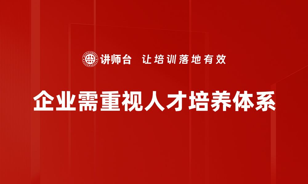 文章构建高效人才培养体系助力企业发展新动力的缩略图