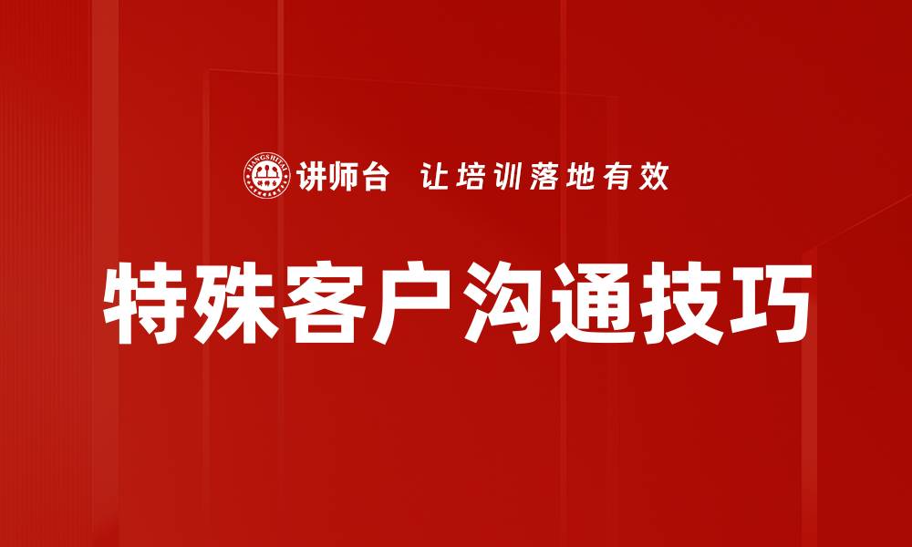 文章提升特殊客户沟通技巧，助力业绩增长的关键策略的缩略图