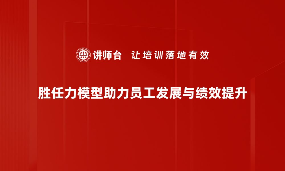 胜任力模型助力员工发展与绩效提升