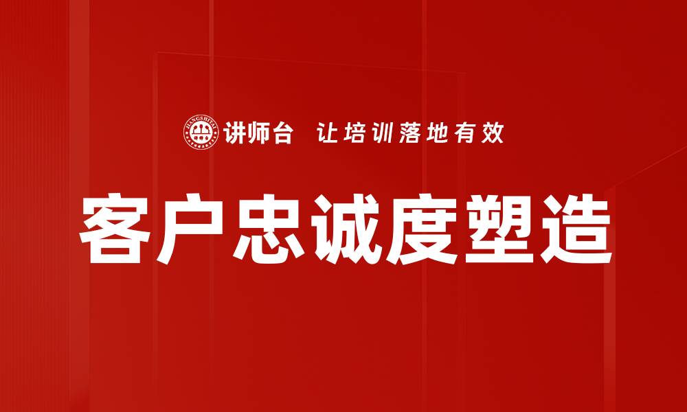 文章提升客户忠诚度塑造品牌持续竞争力的策略的缩略图