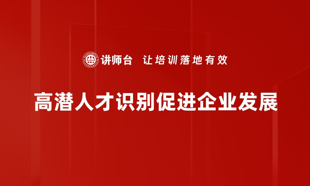 高潜人才识别促进企业发展