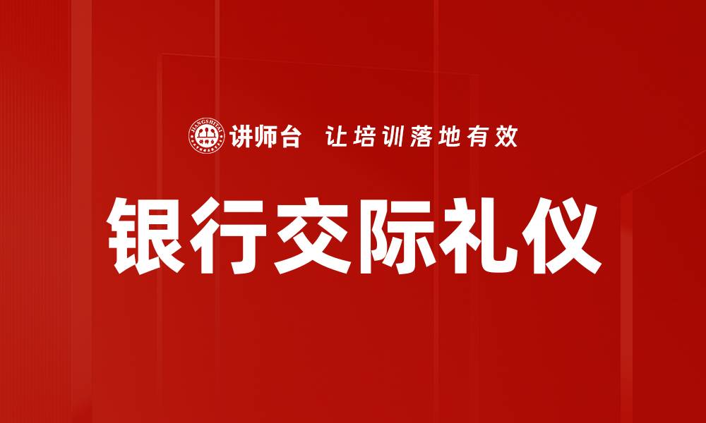 文章银行交际礼仪：提升客户信任与满意度的关键要素的缩略图