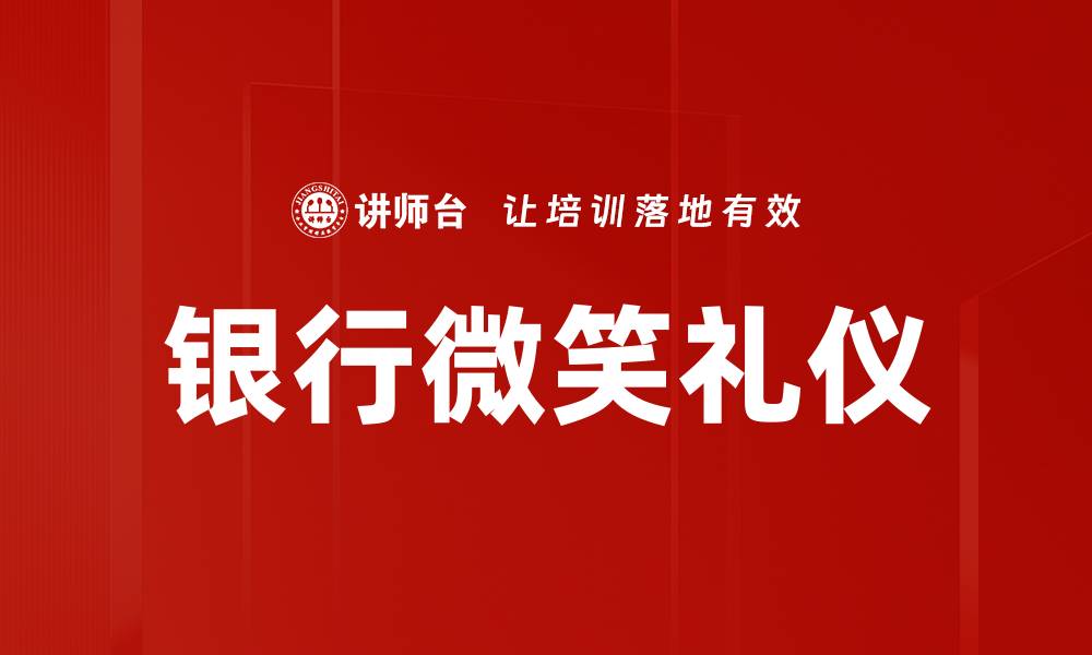 文章提升客户体验的银行微笑礼仪重要性解析的缩略图
